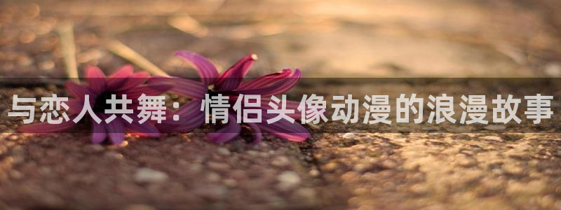 2026汗汗漫画阅读：与恋人共舞：情侣头像动漫的浪漫故事配图