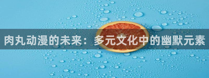 汗汗漫画每日更新列表：肉丸动漫的未来：多元文化中的幽默元素配图