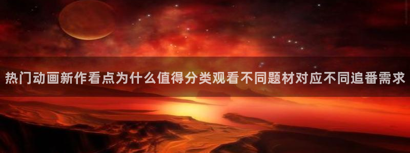 汗汗漫画哪里看:热门动画新作看点为什么值得分类观看不同题材对应不同追番需求配图