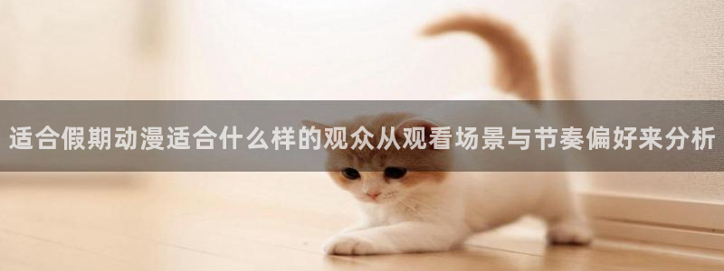 汗汗漫画在线网站:适合假期动漫适合什么样的观众从观看场景与节奏偏好来分析配图