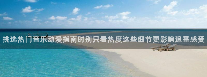 汗汗漫画人气榜单:挑选热门音乐动漫指南时别只看热度这些细节更影响追番感受配图