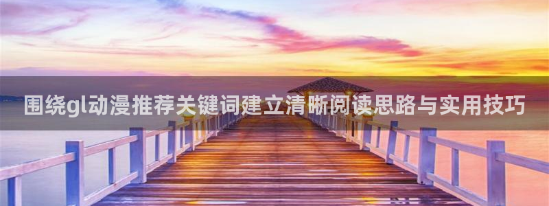 汗汗漫画热门榜:围绕gl动漫推荐关键词建立清晰阅读思路与实用技巧配图