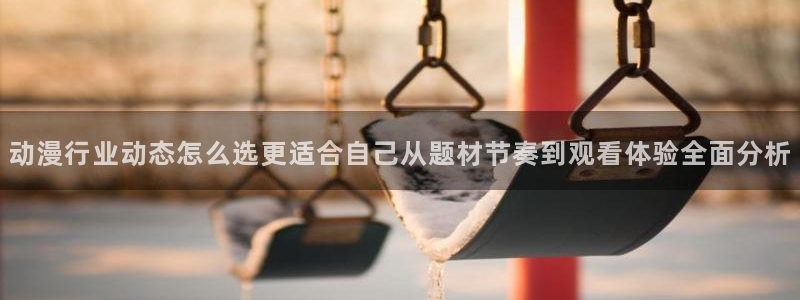 汗汗漫画热门作品大全：动漫行业动态怎么选更适合自己从题材节奏到观看体验全面分析配图