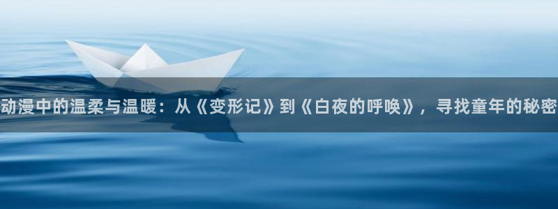 汗汗漫画搜索大全:动漫中的温柔与温暖:从《变形记》到《白夜的呼唤》,寻找童年的秘密配图