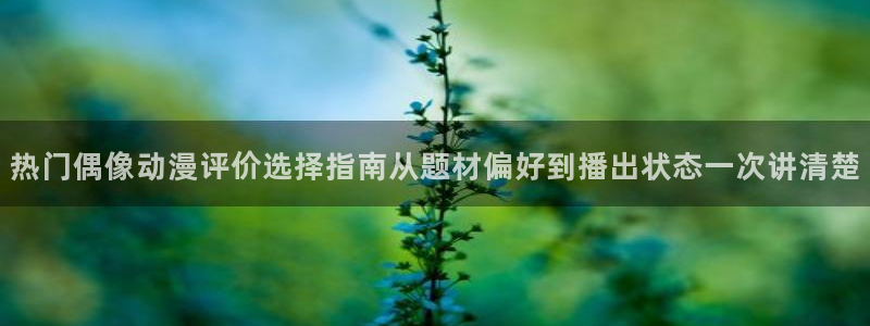 2026汗汗漫画完结:热门偶像动漫评价选择指南从题材偏好到播出状态一次讲清楚配图