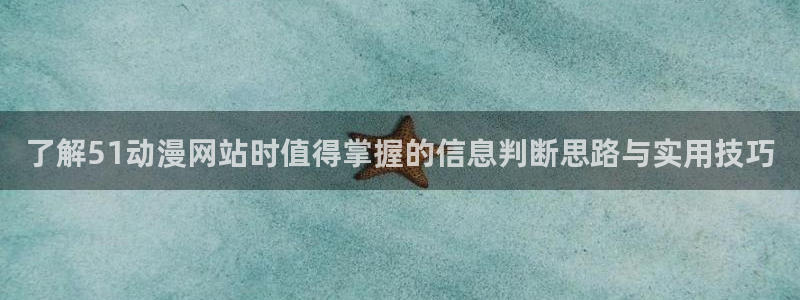 汗汗漫画大全连载:了解51动漫网站时值得掌握的信息判断思路与实用技巧配图