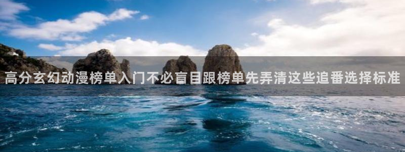 汗汗漫画在线大全免费：高分玄幻动漫榜单入门不必盲目跟榜单先弄清这些追番选择标准配图