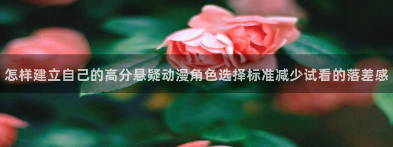 汗汗漫画手机在线阅读:怎样建立自己的高分悬疑动漫角色选择标准减少试看的落差感配图