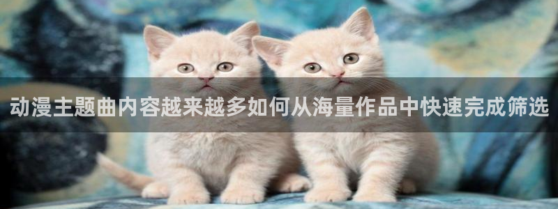 汗汗漫画在线目录：动漫主题曲内容越来越多如何从海量作品中快速完成筛选配图