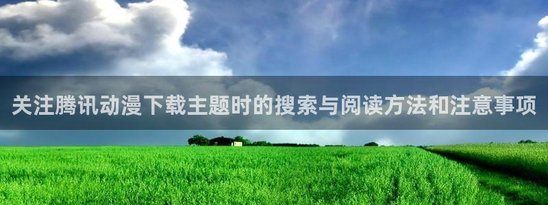 2026汗汗漫画新作:关注腾讯动漫下载主题时的搜索与阅读方法和注意事项配图