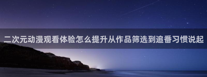 汗汗漫画哪里看:二次元动漫观看体验怎么提升从作品筛选到追番习惯说起配图